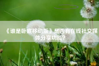 《谁是卧底移动版》是否有在线社交媒体分享功能？  第1张