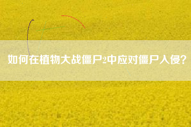 如何在植物大战僵尸2中应对僵尸入侵？  第1张