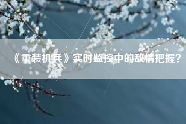 《重装机兵》实时监控中的敌情把握？  第1张