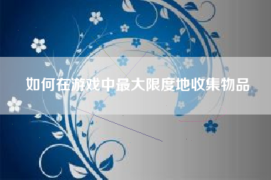 如何在游戏中最大限度地收集物品  第1张