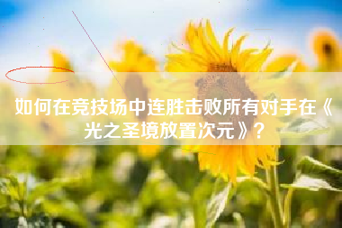 如何在竞技场中连胜击败所有对手在《光之圣境放置次元》？  第1张