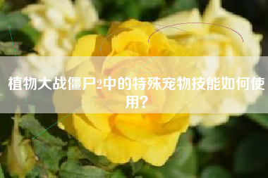 植物大战僵尸2中的特殊宠物技能如何使用？  第1张
