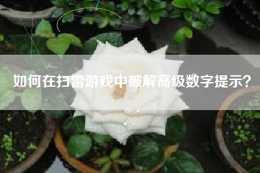 如何在扫雷游戏中破解高级数字提示？  第1张
