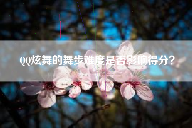 QQ炫舞的舞步难度是否影响得分？  第1张