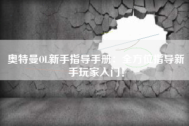 奥特曼OL新手指导手册：全方位指导新手玩家入门！  第1张