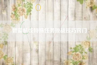 碧蓝航线特殊任务挑战技巧窍门  第1张