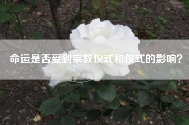 命运是否受到宗教仪式和仪式的影响？  第1张