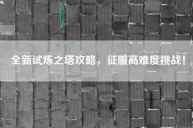 全新试炼之塔攻略，征服高难度挑战！  第1张