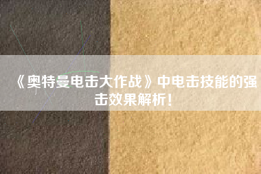 《奥特曼电击大作战》中电击技能的强击效果解析！  第1张