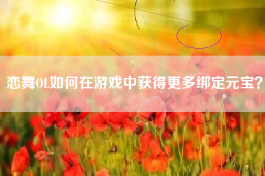 恋舞OL如何在游戏中获得更多绑定元宝？  第1张