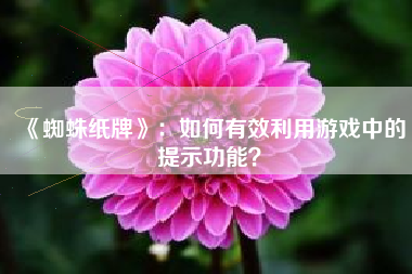《蜘蛛纸牌》：如何有效利用游戏中的提示功能？  第1张