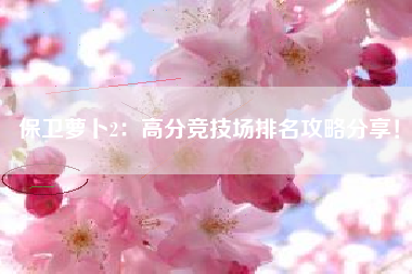 保卫萝卜2：高分竞技场排名攻略分享！  第1张