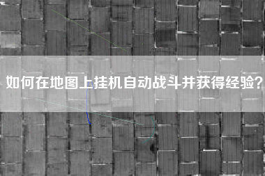 如何在地图上挂机自动战斗并获得经验？  第1张