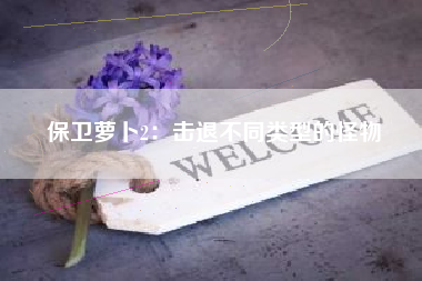 保卫萝卜2：击退不同类型的怪物  第1张