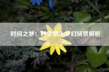 时间之梦：时空猎人梦幻场景解析  第1张