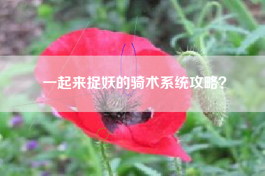 一起来捉妖的骑术系统攻略？  第1张