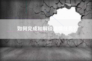 如何完成和解锁剧情任务？  第1张