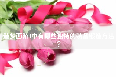 造梦西游4中有哪些独特的装备锻造方法？  第1张