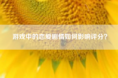 游戏中的恋爱剧情如何影响评分？  第1张