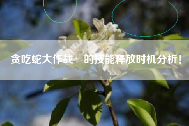 贪吃蛇大作战®的技能释放时机分析！  第1张