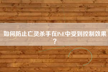 如何防止亡灵杀手在PvE中受到控制效果？  第1张