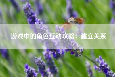 游戏中的角色互动攻略：建立关系  第1张