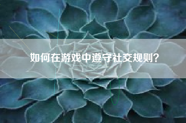如何在游戏中遵守社交规则？  第1张