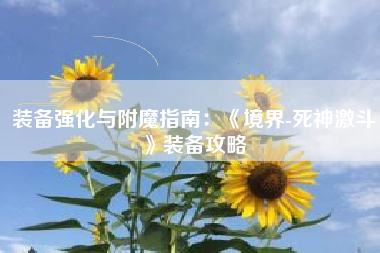 装备强化与附魔指南：《境界-死神激斗》装备攻略  第1张