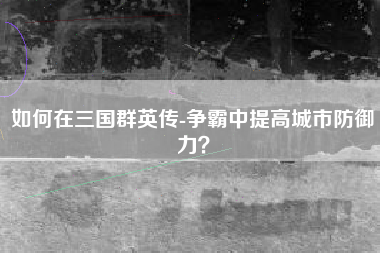 如何在三国群英传-争霸中提高城市防御力？  第1张