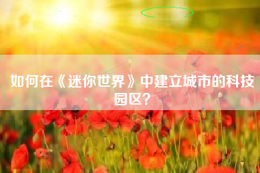 如何在《迷你世界》中建立城市的科技园区？  第1张