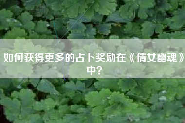 如何获得更多的占卜奖励在《倩女幽魂》中？  第1张
