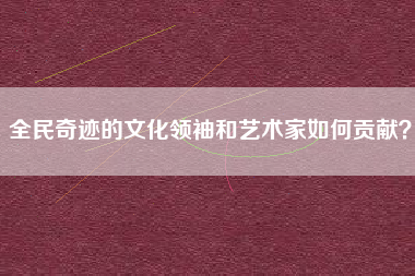 全民奇迹的文化领袖和艺术家如何贡献？  第1张