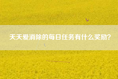 天天爱消除的每日任务有什么奖励？  第1张