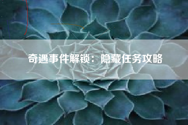 奇遇事件解锁：隐藏任务攻略  第1张