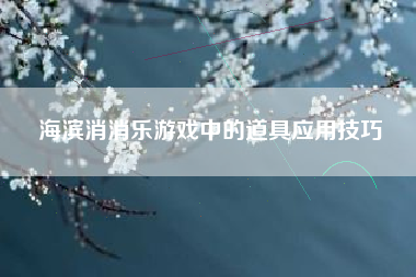 海滨消消乐游戏中的道具应用技巧  第1张