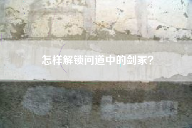 怎样解锁问道中的剑冢？  第1张