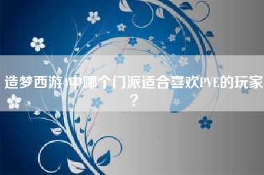 造梦西游4中哪个门派适合喜欢PVE的玩家？  第1张