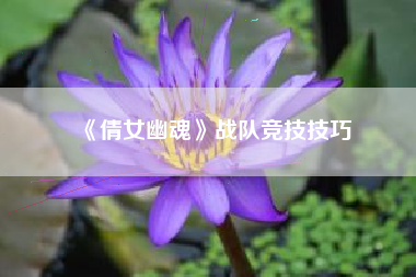 《倩女幽魂》战队竞技技巧  第1张