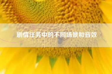 剧情任务中的不同场景和音效  第1张