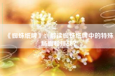 《蜘蛛纸牌》：解读蜘蛛纸牌中的特殊局面和挑战？  第1张