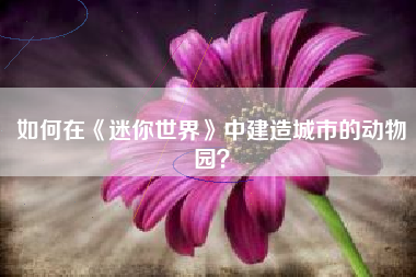 如何在《迷你世界》中建造城市的动物园？  第1张