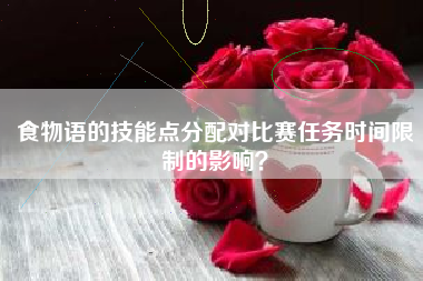食物语的技能点分配对比赛任务时间限制的影响？  第1张