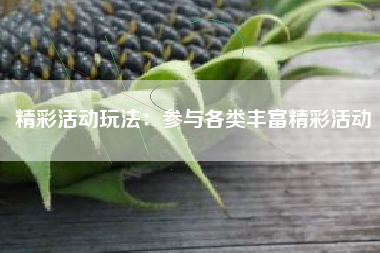 精彩活动玩法：参与各类丰富精彩活动  第1张