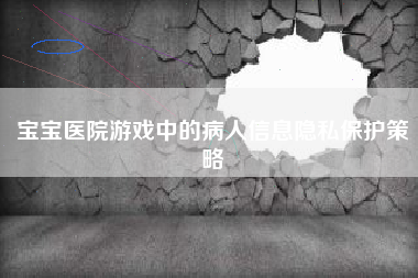 宝宝医院游戏中的病人信息隐私保护策略  第1张