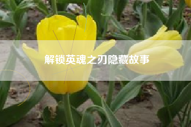 解锁英魂之刃隐藏故事  第1张