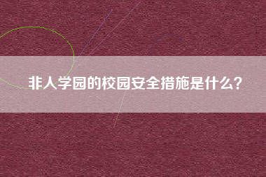 非人学园的校园安全措施是什么？  第1张