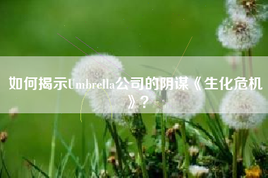 如何揭示Umbrella公司的阴谋《生化危机》？  第1张