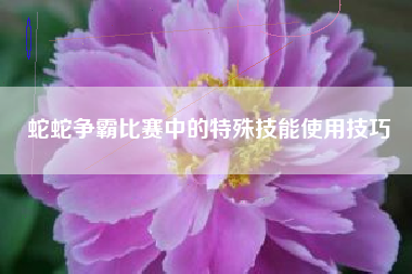 蛇蛇争霸比赛中的特殊技能使用技巧  第1张