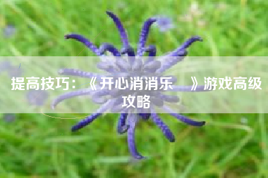 提高技巧：《开心消消乐®》游戏高级攻略  第1张