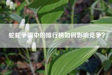 蛇蛇争霸中的排行榜如何影响竞争？  第1张